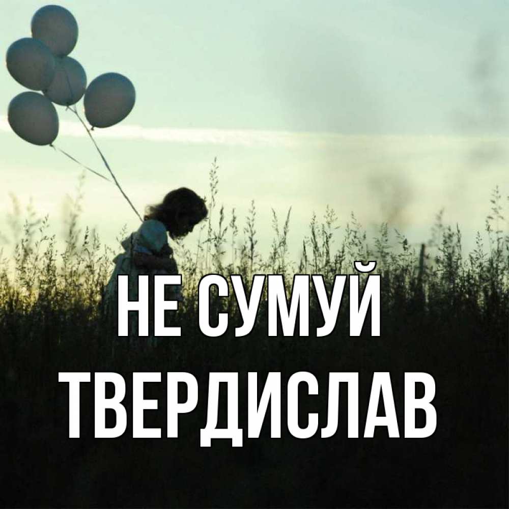 Открытка на каждый день з підписом, Твердислав Не сумуй ребенок Прикольна листівка з побажанням онлайн скачати безкоштовно 