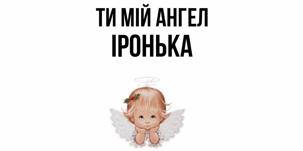 Открытка на каждый день з підписом, Іронька Ти мій ангел ангел Прикольна листівка з побажанням онлайн скачати безкоштовно 