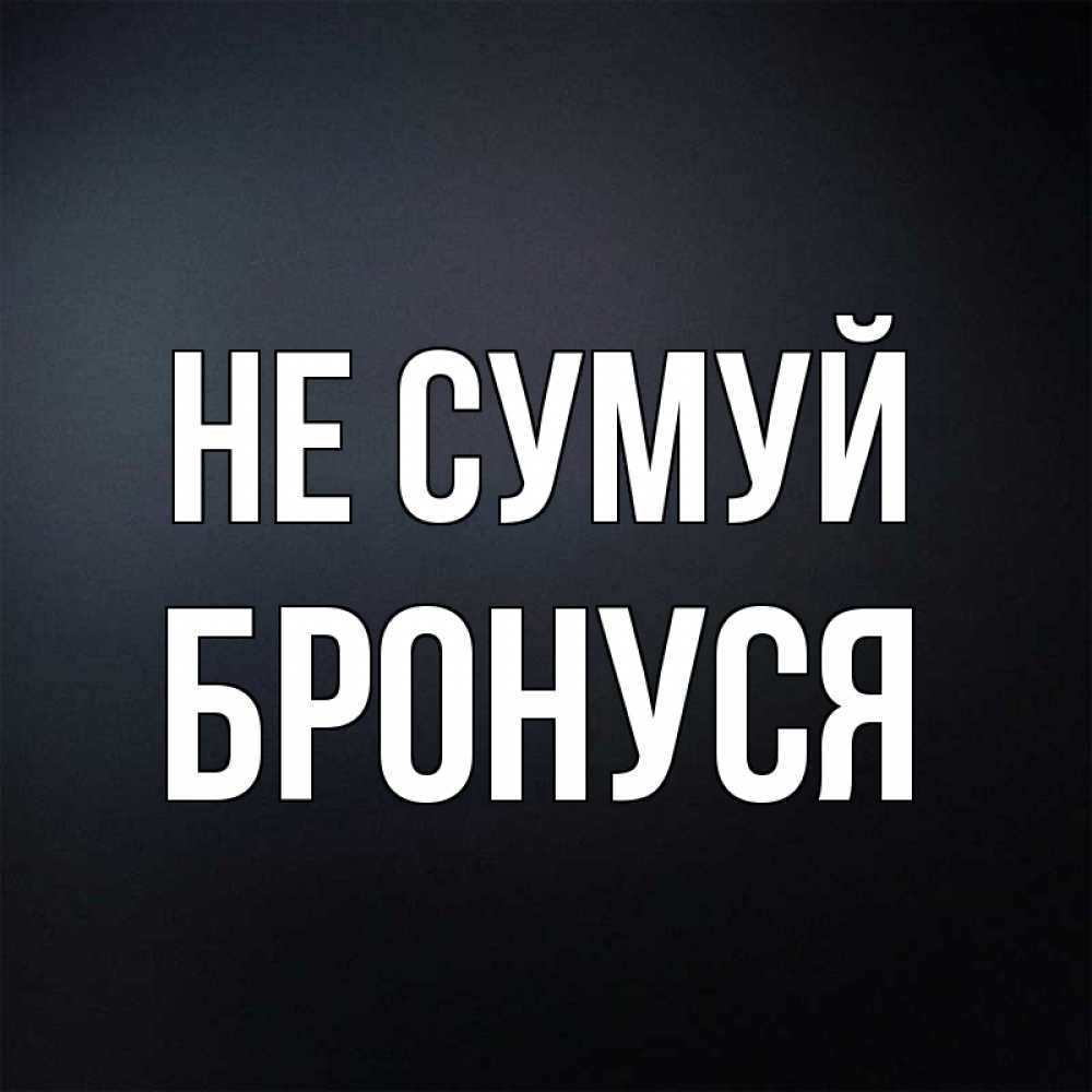 Открытка на каждый день з підписом, Бронуся Не сумуй Градиент серый Прикольна листівка з побажанням онлайн скачати безкоштовно 