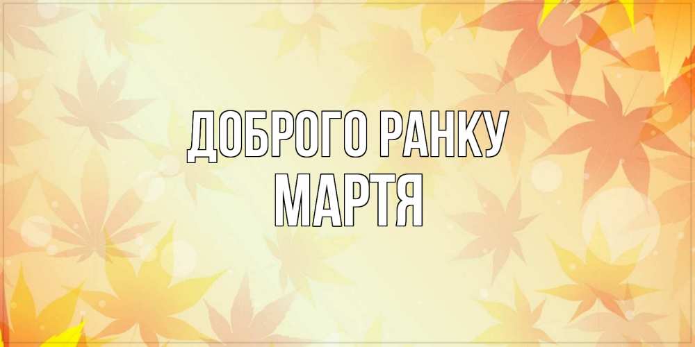 Открытка на каждый день з підписом, Мартя Доброго ранку доброе утро Прикольна листівка з побажанням онлайн скачати безкоштовно 