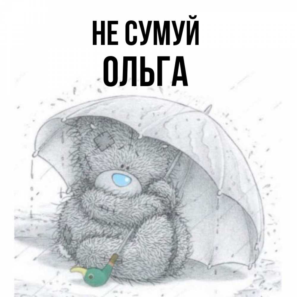 Открытка на каждый день з підписом, Ольга Не сумуй спасите мишку Тедди Прикольна листівка з побажанням онлайн скачати безкоштовно 