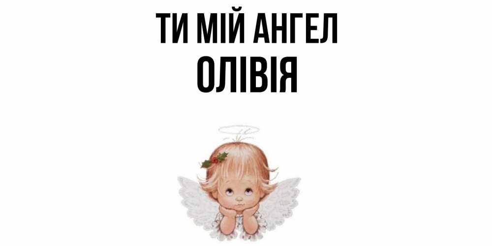 Открытка на каждый день з підписом, Олівія Ти мій ангел ангел Прикольна листівка з побажанням онлайн скачати безкоштовно 