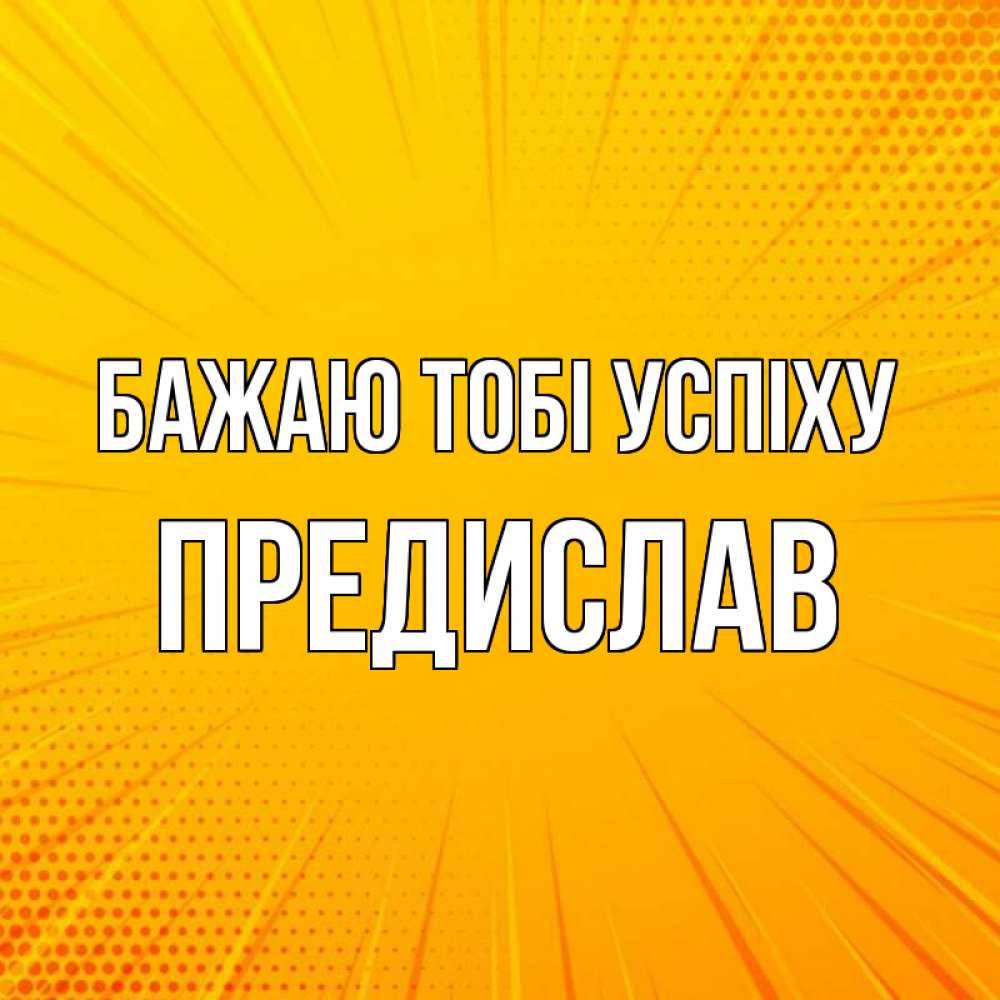 Открытка на каждый день з підписом, Предислав Бажаю тобі успіху фон Прикольна листівка з побажанням онлайн скачати безкоштовно 