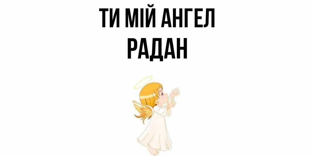 Открытка на каждый день з підписом, Радан Ти мій ангел ангел, девочка Прикольна листівка з побажанням онлайн скачати безкоштовно 