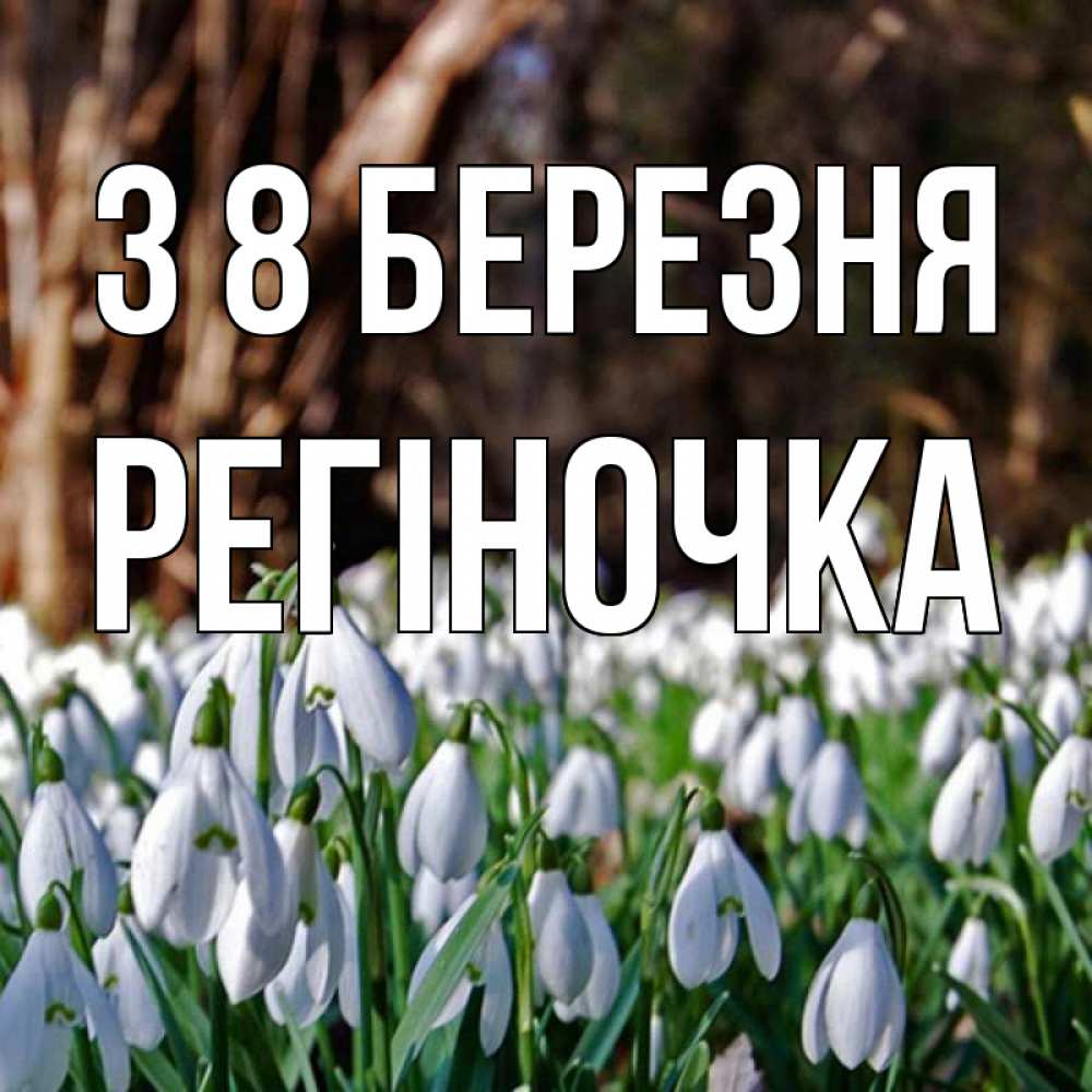 Открытка на каждый день з підписом, Регіночка З 8 БЕРЕЗНЯ с подснежниками 1 Прикольна листівка з побажанням онлайн скачати безкоштовно 