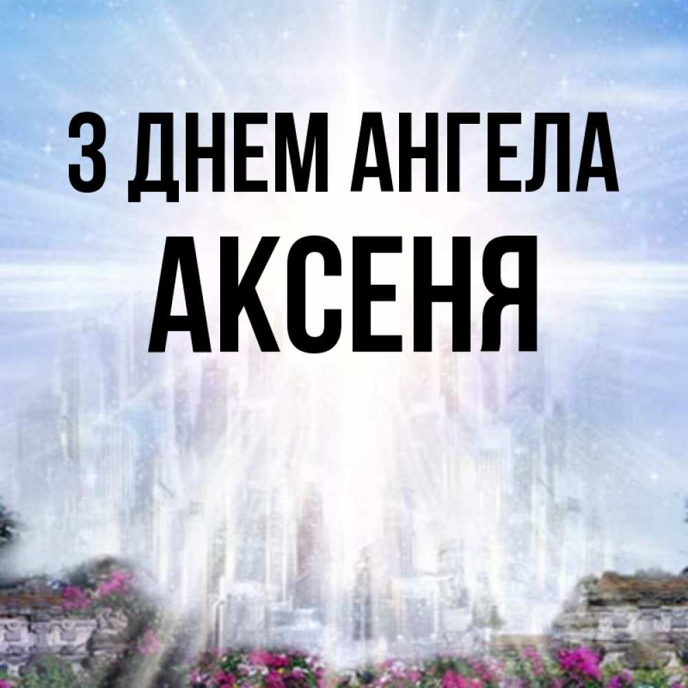 Открытка на каждый день з підписом, Аксеня З Днем ангела небесный свет Прикольна листівка з побажанням онлайн скачати безкоштовно 