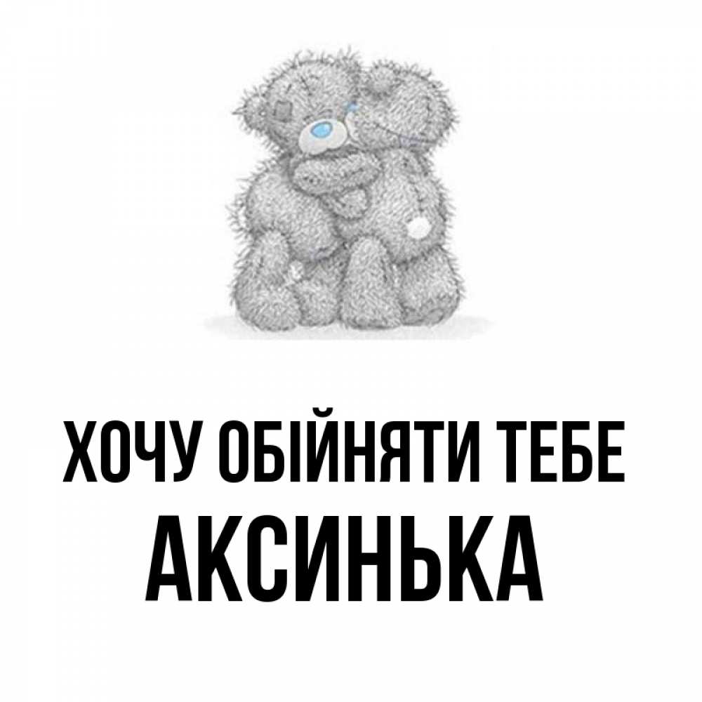 Открытка на каждый день з підписом, Аксинька Хочу обійняти тебе два теддика Прикольна листівка з побажанням онлайн скачати безкоштовно 