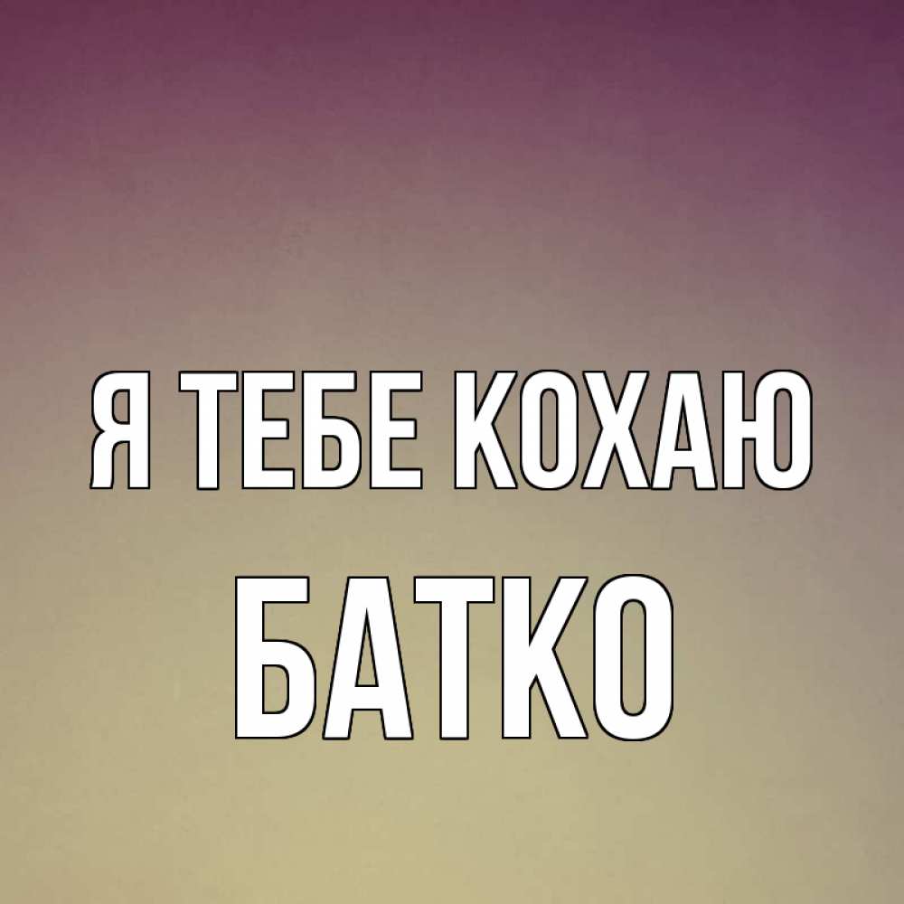 Открытка на каждый день з підписом, Батко Я тебе кохаю для любимой Прикольна листівка з побажанням онлайн скачати безкоштовно 
