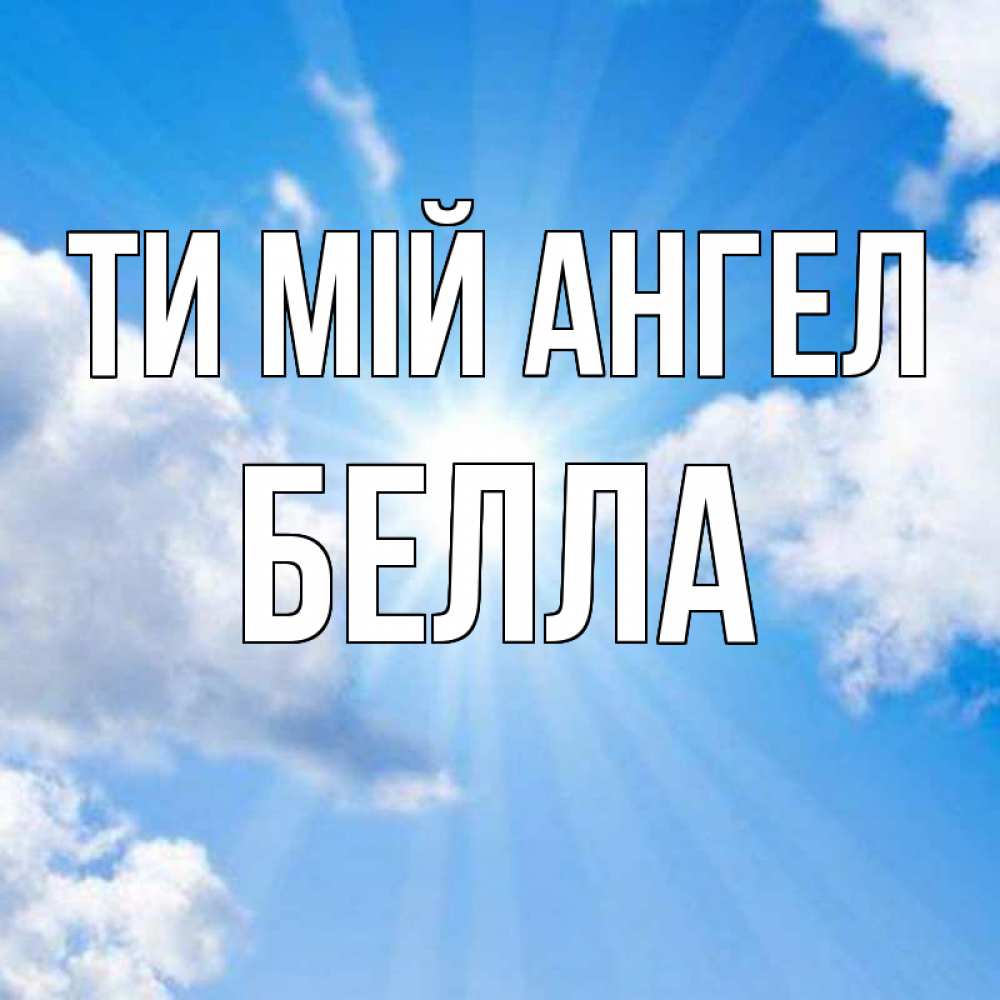 Открытка на каждый день з підписом, Белла Ти мій ангел лучики ангельского света с неба Прикольна листівка з побажанням онлайн скачати безкоштовно 