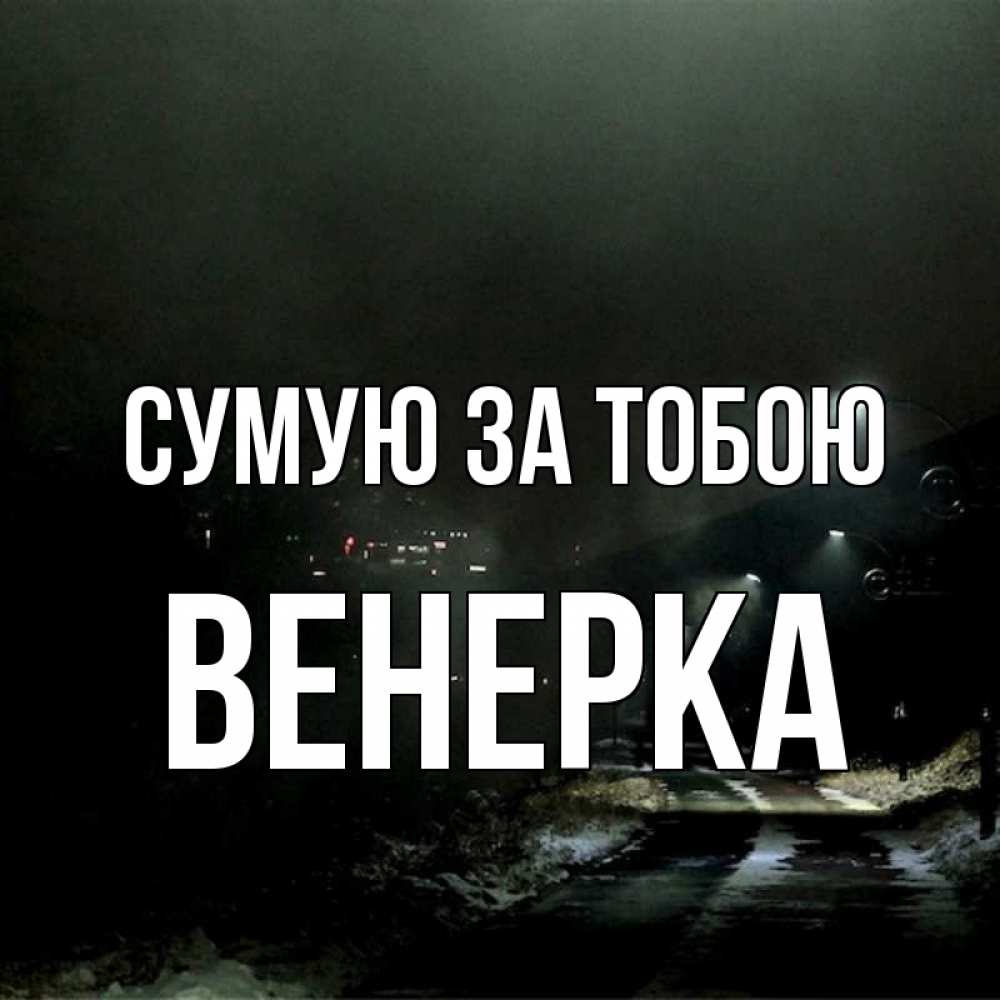 Открытка на каждый день з підписом, Венерка Сумую за тобою окраина города Прикольна листівка з побажанням онлайн скачати безкоштовно 
