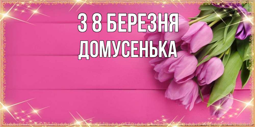 Открытка на каждый день з підписом, Домусенька З 8 БЕРЕЗНЯ открытка для фотошопа с подписью Прикольна листівка з побажанням онлайн скачати безкоштовно 