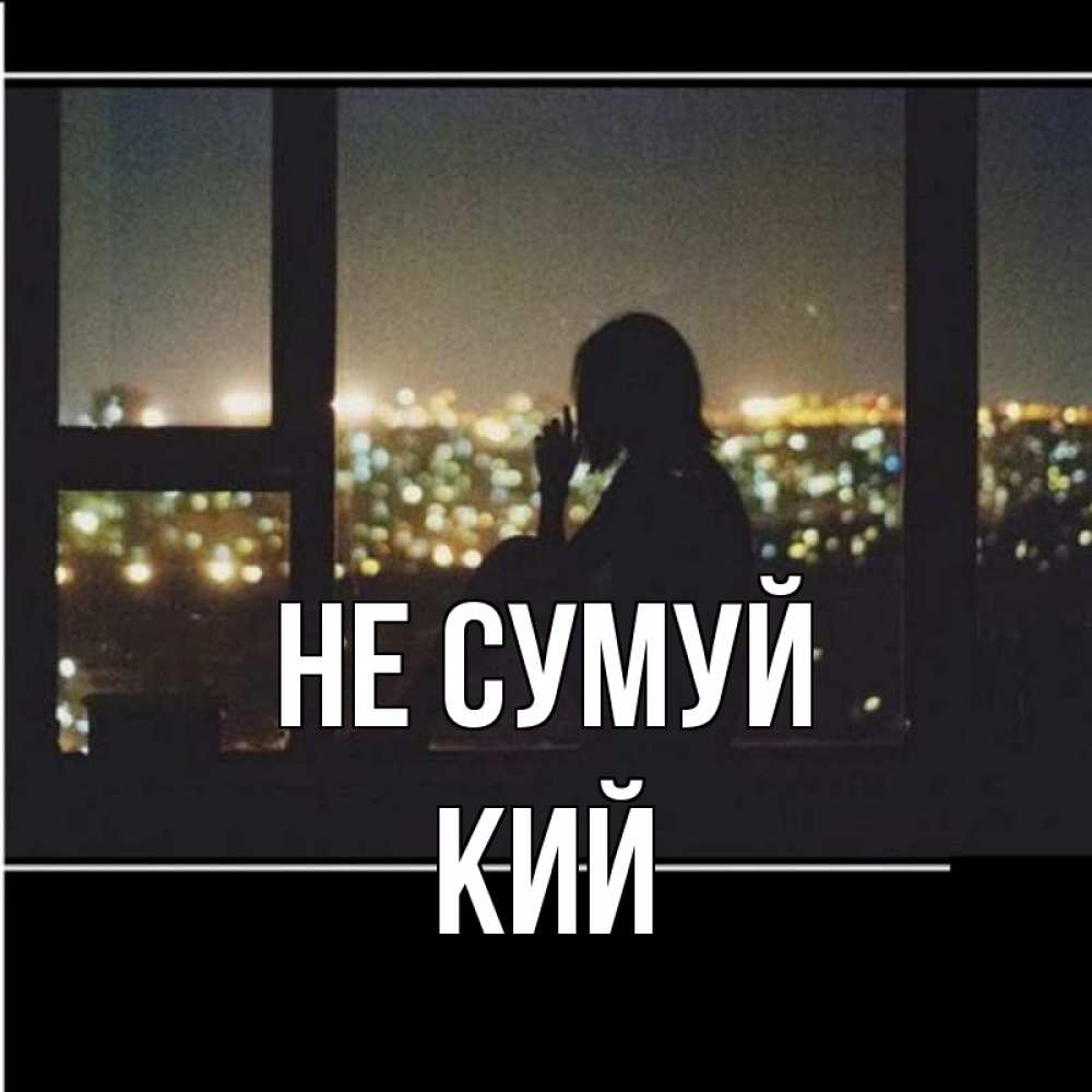 Открытка на каждый день з підписом, Кий Не сумуй смотрит на ночной город Прикольна листівка з побажанням онлайн скачати безкоштовно 