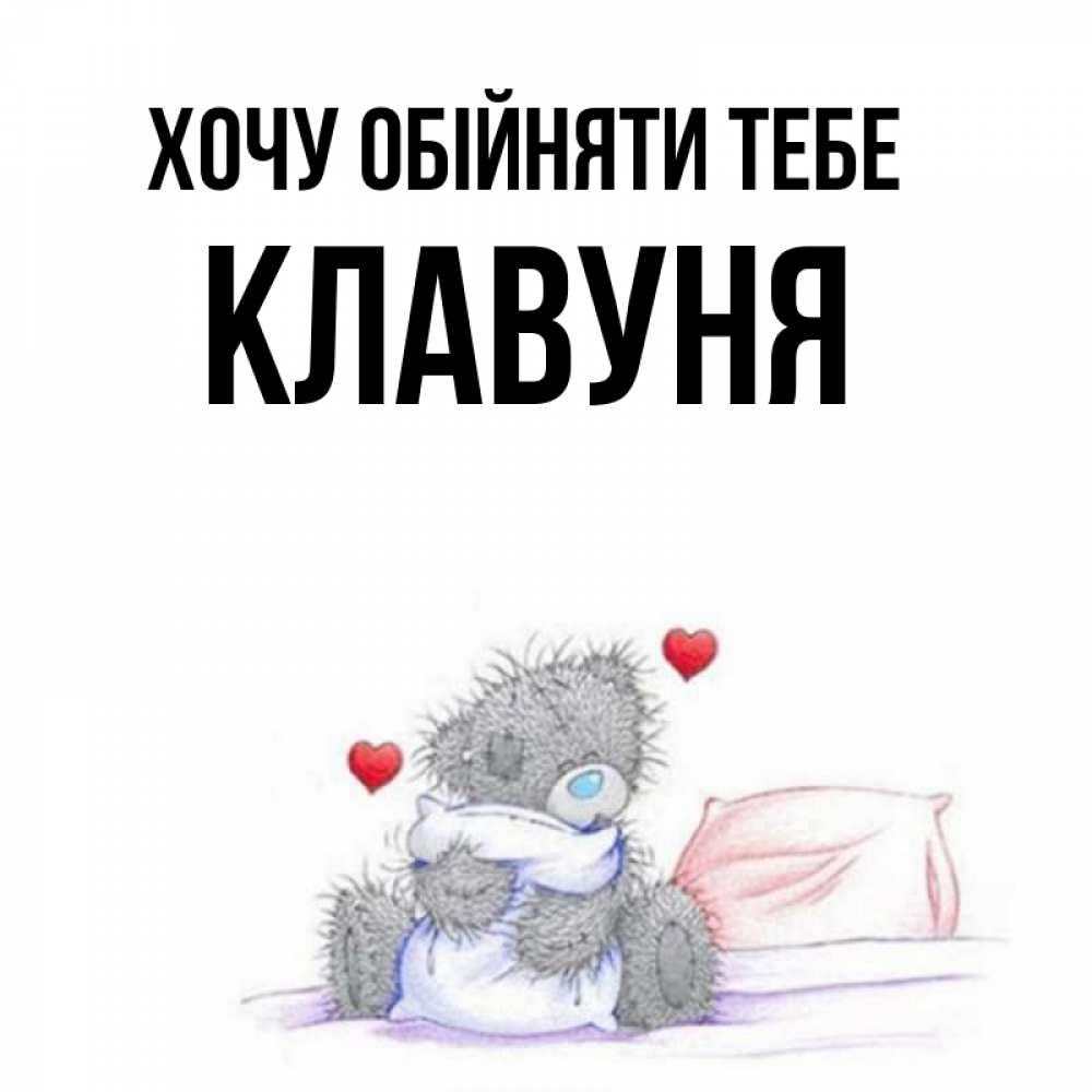 Открытка на каждый день з підписом, Клавуня Хочу обійняти тебе сердечки мишка Тедди и кроватка Прикольна листівка з побажанням онлайн скачати безкоштовно 