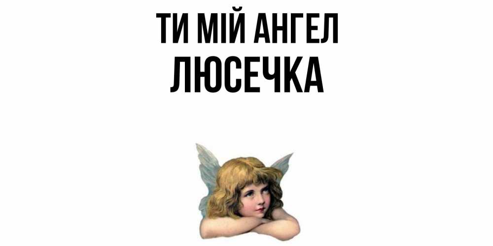 Открытка на каждый день з підписом, Люсечка Ти мій ангел ангел Прикольна листівка з побажанням онлайн скачати безкоштовно 