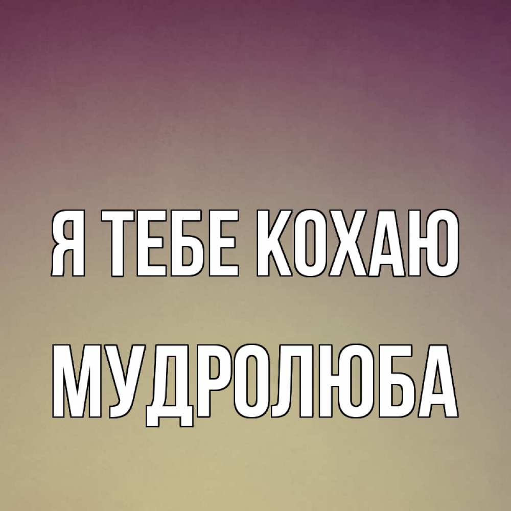 Открытка на каждый день з підписом, Мудролюба Я тебе кохаю для любимой Прикольна листівка з побажанням онлайн скачати безкоштовно 
