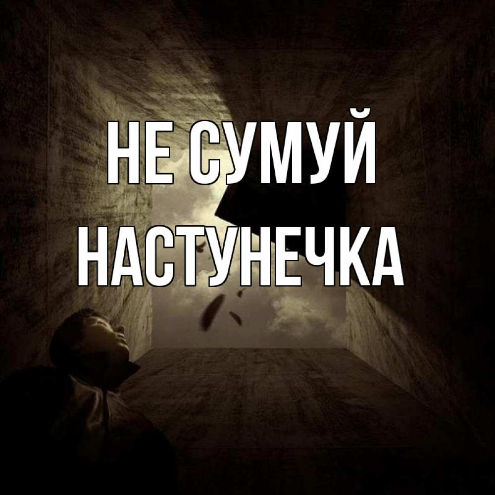 Открытка на каждый день з підписом, Настунечка Не сумуй жуть Прикольна листівка з побажанням онлайн скачати безкоштовно 