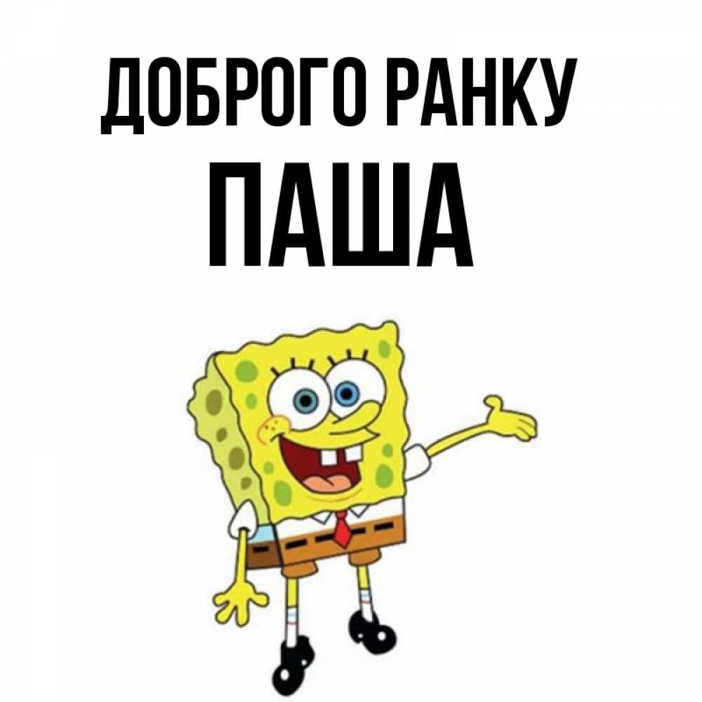 Открытка на каждый день з підписом, Паша Доброго ранку губка боб улыбается Прикольна листівка з побажанням онлайн скачати безкоштовно 