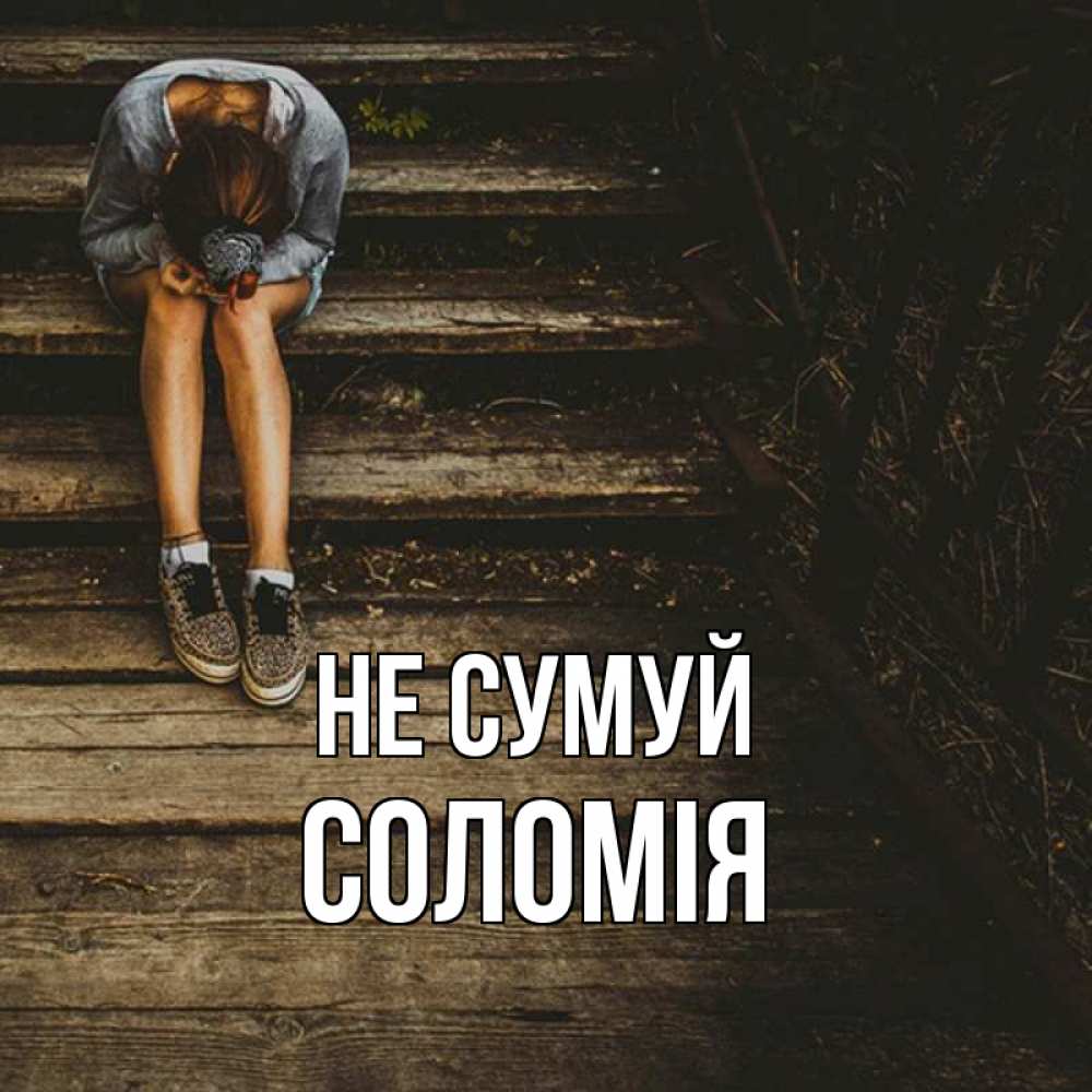 Открытка на каждый день з підписом, Соломія Не сумуй девушка сидит на деревянных ступеньках Прикольна листівка з побажанням онлайн скачати безкоштовно 
