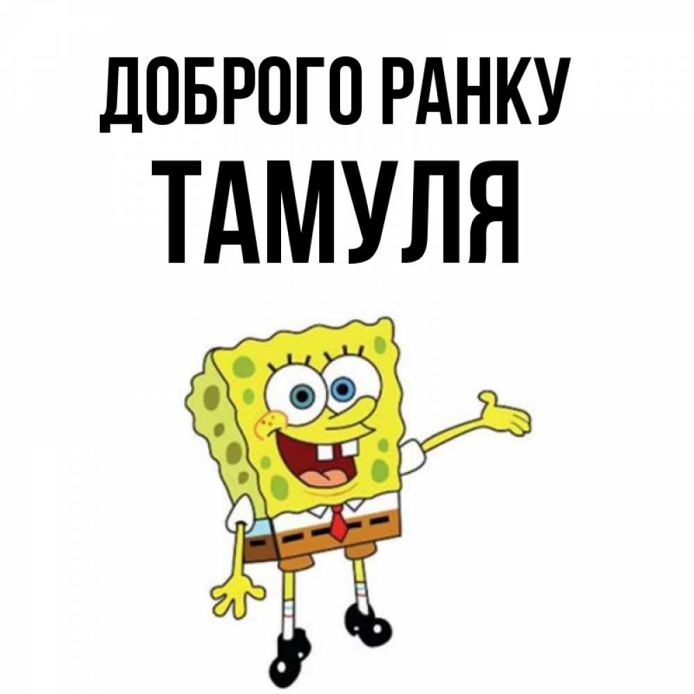 Открытка на каждый день з підписом, Тамуля Доброго ранку губка боб улыбается Прикольна листівка з побажанням онлайн скачати безкоштовно 
