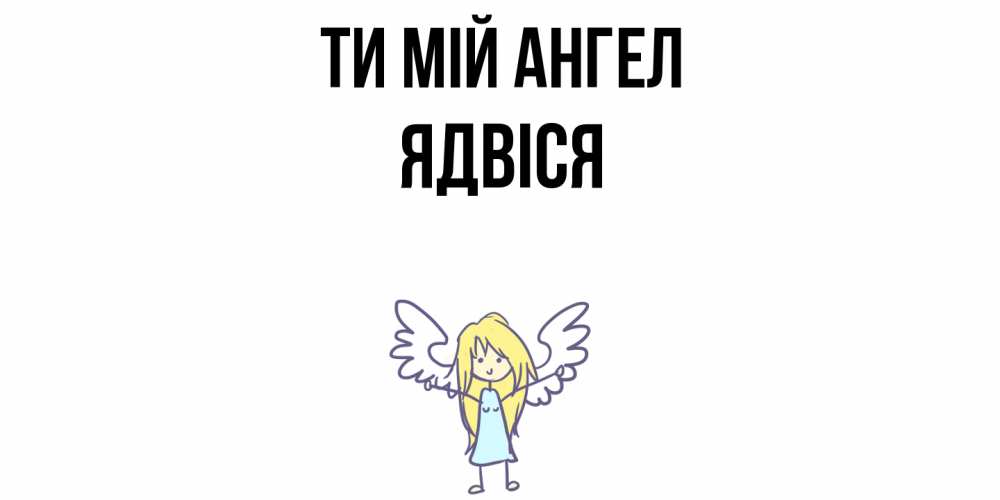 Открытка на каждый день з підписом, Ядвіся Ти мій ангел ангел Прикольна листівка з побажанням онлайн скачати безкоштовно 