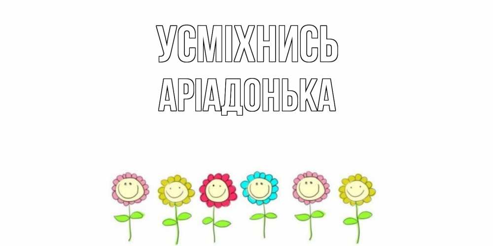 Открытка на каждый день з підписом, Аріадонька Усміхнись улыбка, цветы Прикольна листівка з побажанням онлайн скачати безкоштовно 