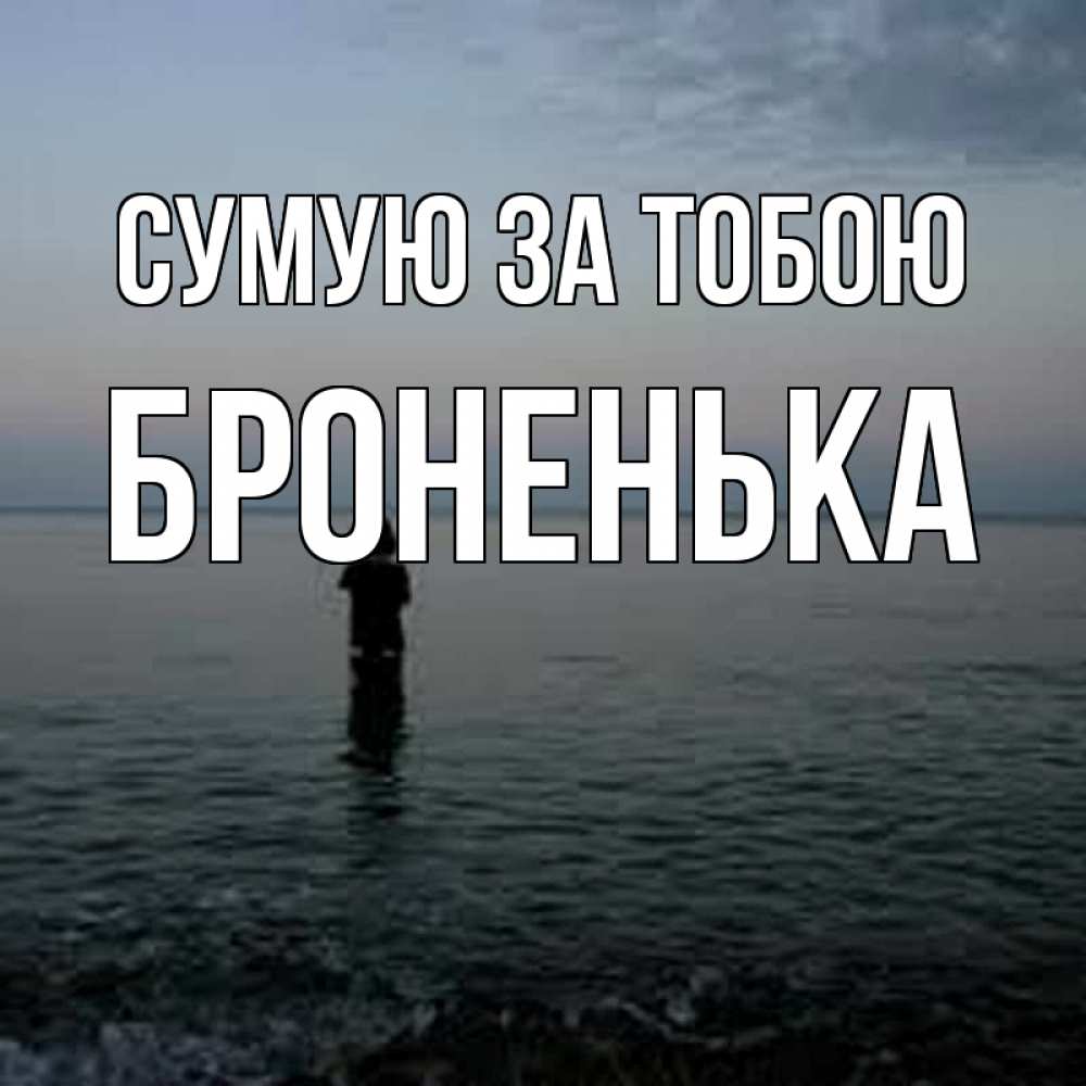 Открытка на каждый день з підписом, Броненька Сумую за тобою скука Прикольна листівка з побажанням онлайн скачати безкоштовно 