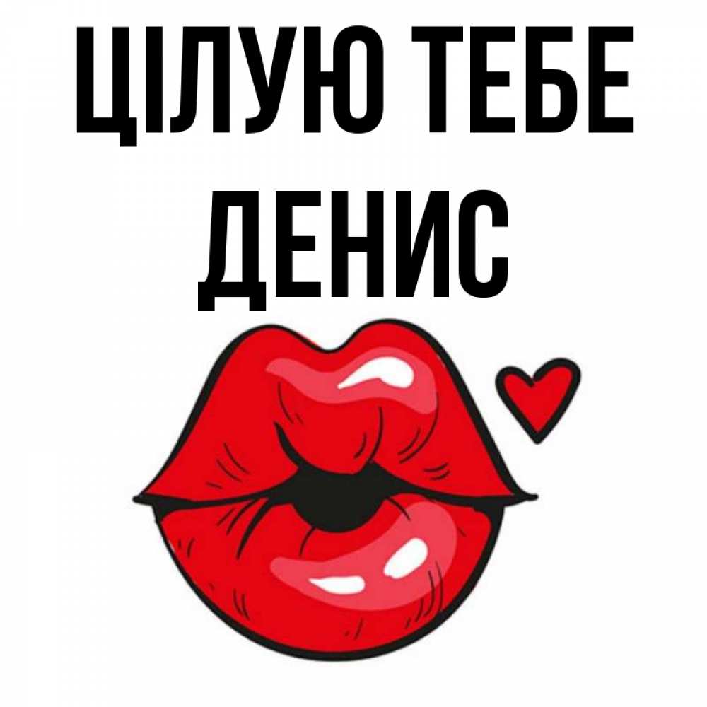Открытка на каждый день з підписом, Денис Цілую тебе открытка с поцелуем любви для парня Прикольна листівка з побажанням онлайн скачати безкоштовно 