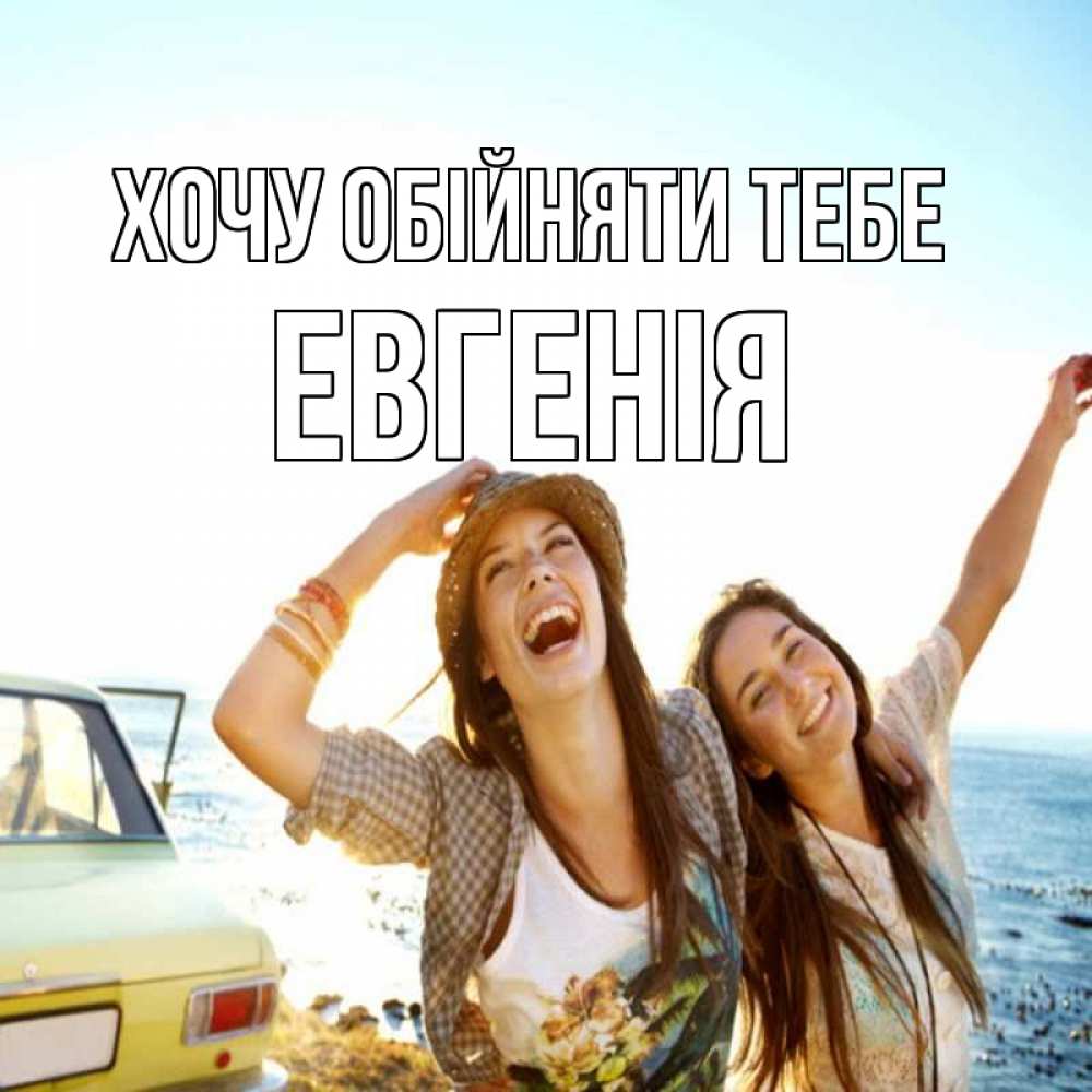 Открытка на каждый день з підписом, Евгенія Хочу обійняти тебе веселые девушки Прикольна листівка з побажанням онлайн скачати безкоштовно 