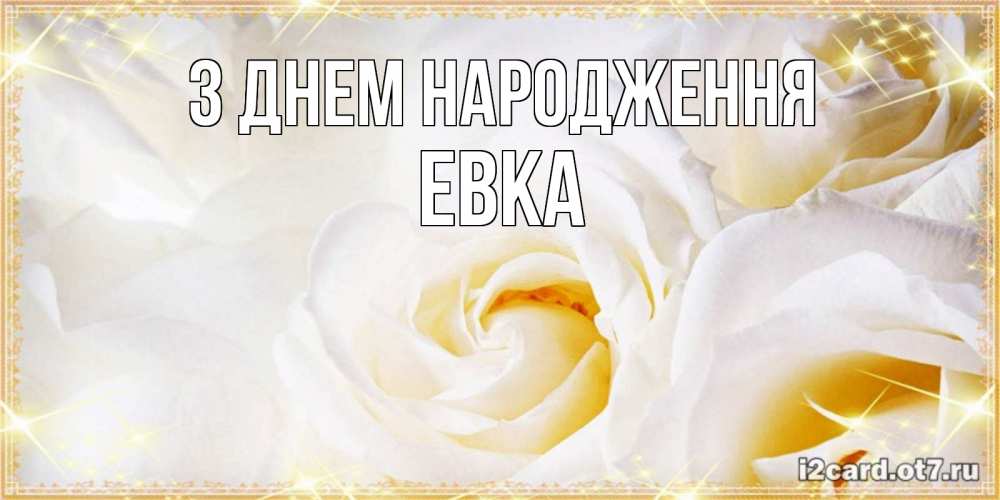 Открытка на каждый день з підписом, Евка З Днем народження красивые розы и капли росы на этих чудесных цветах Прикольна листівка з побажанням онлайн скачати безкоштовно 