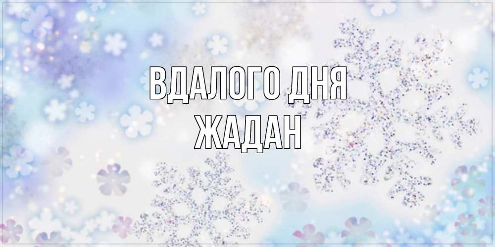 Открытка на каждый день з підписом, Жадан Вдалого дня снежинки с пожеланиями удачного дня Прикольна листівка з побажанням онлайн скачати безкоштовно 