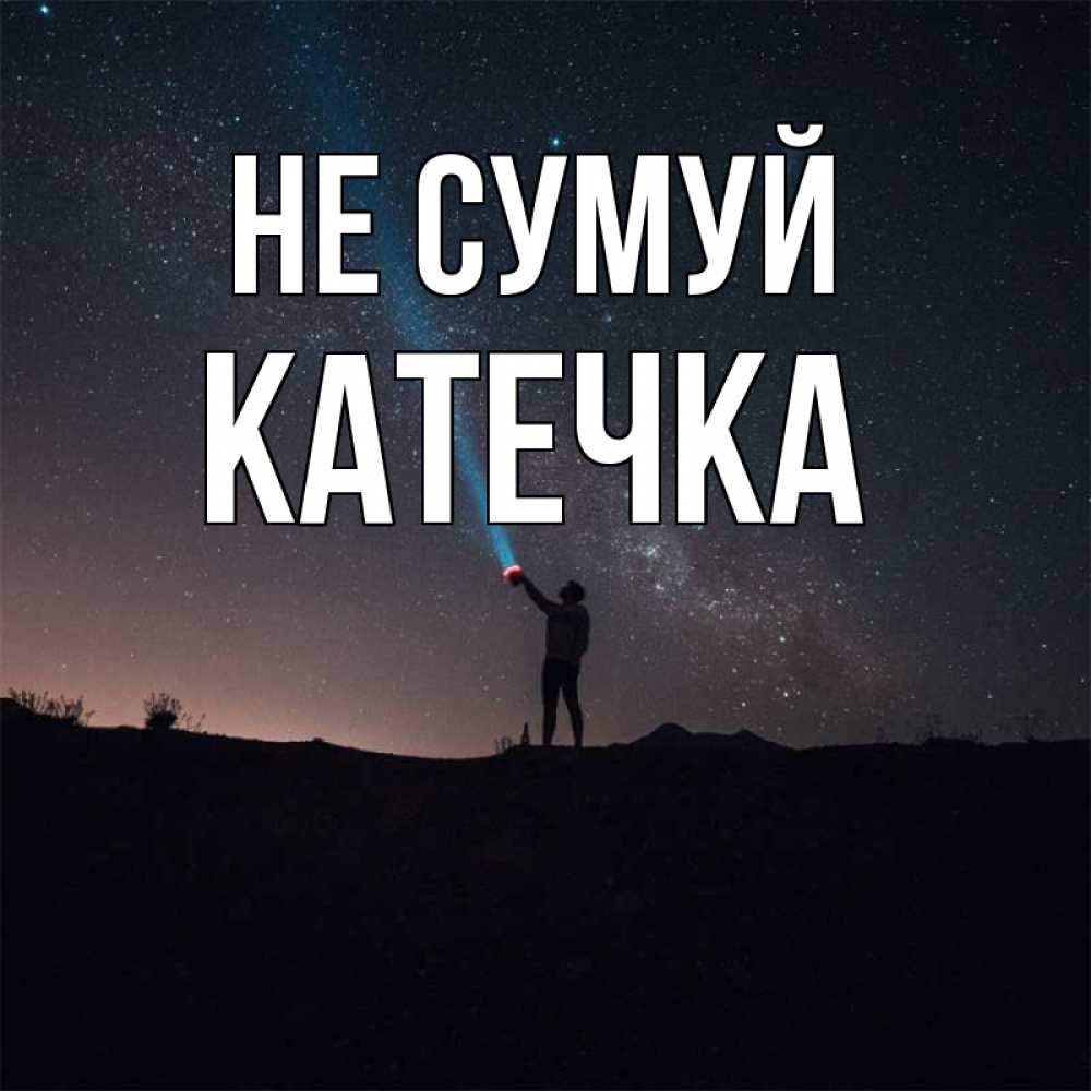Открытка на каждый день з підписом, Катечка Не сумуй луч света и млечный путь Прикольна листівка з побажанням онлайн скачати безкоштовно 