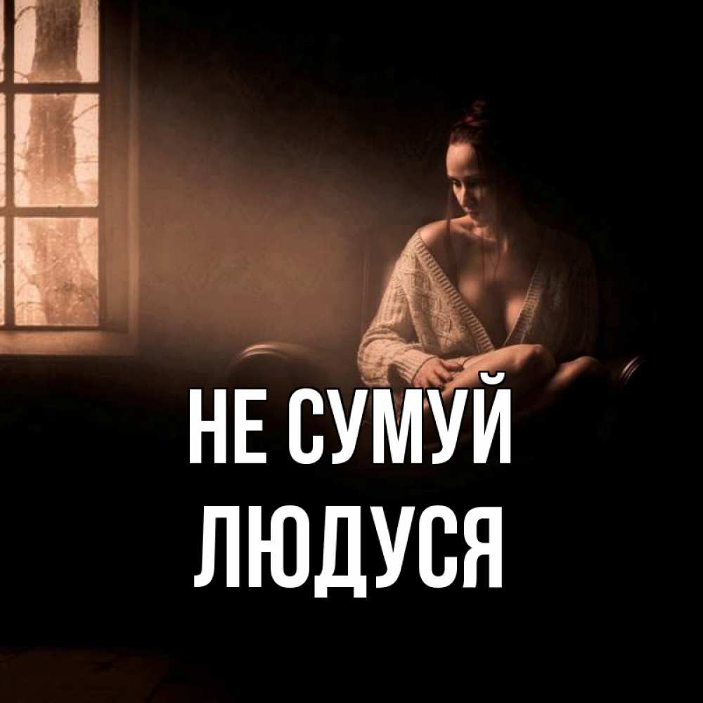 Открытка на каждый день з підписом, Людуся Не сумуй сидя у окна Прикольна листівка з побажанням онлайн скачати безкоштовно 