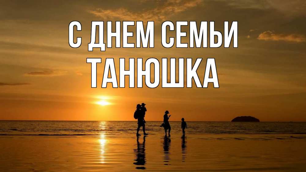 Открытка на каждый день з підписом, Танюшка С днем семьи с днем семьи Прикольна листівка з побажанням онлайн скачати безкоштовно 