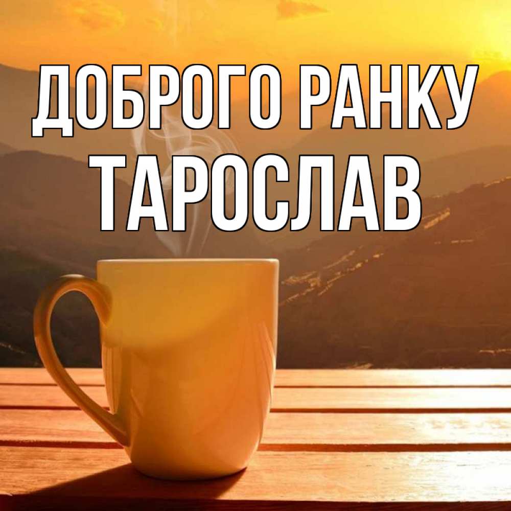 Открытка на каждый день з підписом, Тарослав Доброго ранку кофе в горах Прикольна листівка з побажанням онлайн скачати безкоштовно 