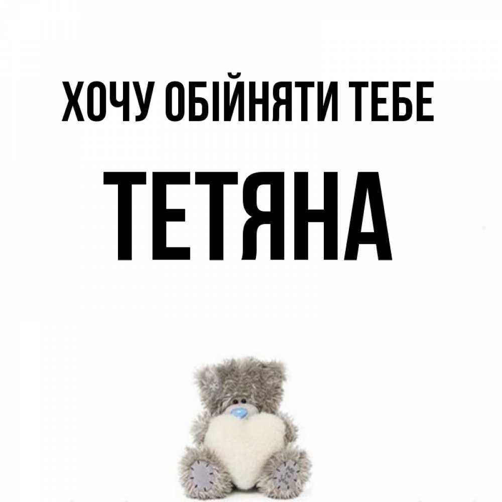 Открытка на каждый день з підписом, Тетяна Хочу обійняти тебе медвежонок с сердечком белого цвета Прикольна листівка з побажанням онлайн скачати безкоштовно 