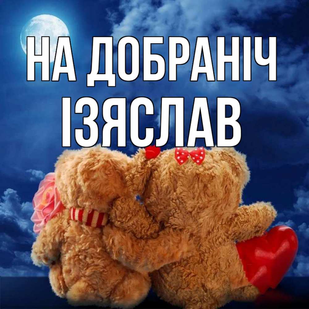 Открытка на каждый день з підписом, Ізяслав На добраніч плюшевые Прикольна листівка з побажанням онлайн скачати безкоштовно 