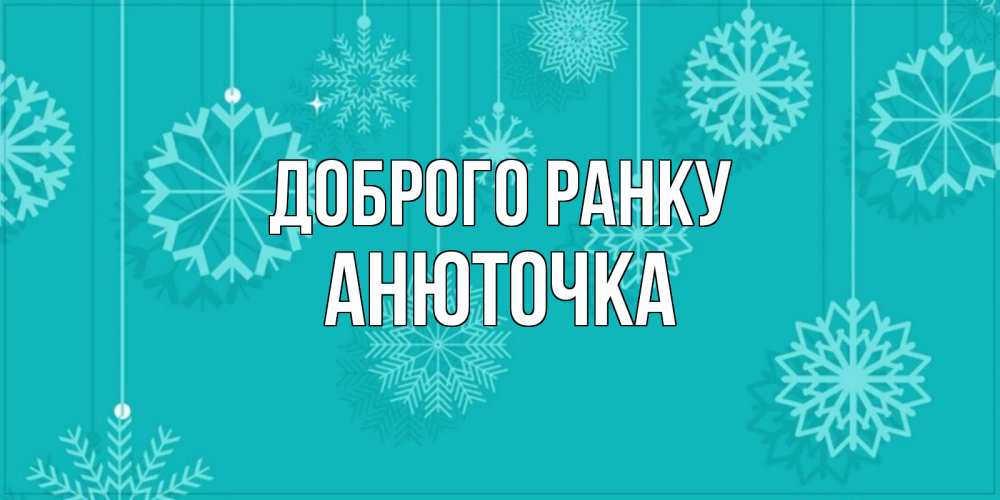 Открытка на каждый день з підписом, Анюточка Доброго ранку открытка со снежинками Прикольна листівка з побажанням онлайн скачати безкоштовно 