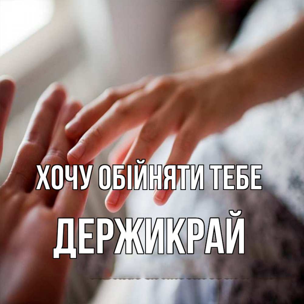 Открытка на каждый день з підписом, Держикрай Хочу обійняти тебе прикосновение Прикольна листівка з побажанням онлайн скачати безкоштовно 