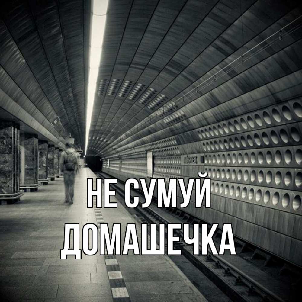 Открытка на каждый день з підписом, Домашечка Не сумуй пустая станция метро Прикольна листівка з побажанням онлайн скачати безкоштовно 