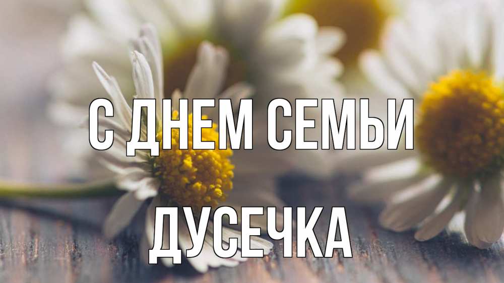 Открытка на каждый день з підписом, Дусечка С днем семьи с днем семьи Прикольна листівка з побажанням онлайн скачати безкоштовно 