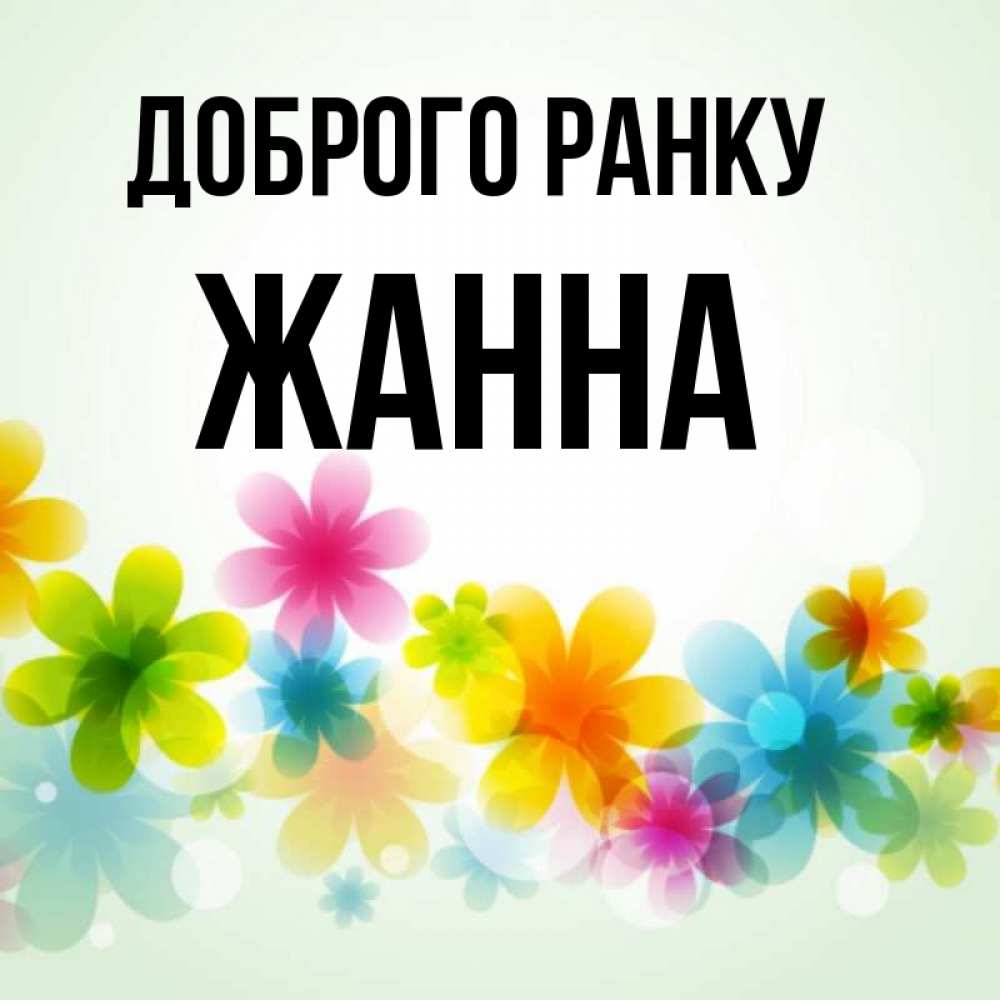 Открытка на каждый день з підписом, Жанна Доброго ранку позитивные цветочки Прикольна листівка з побажанням онлайн скачати безкоштовно 