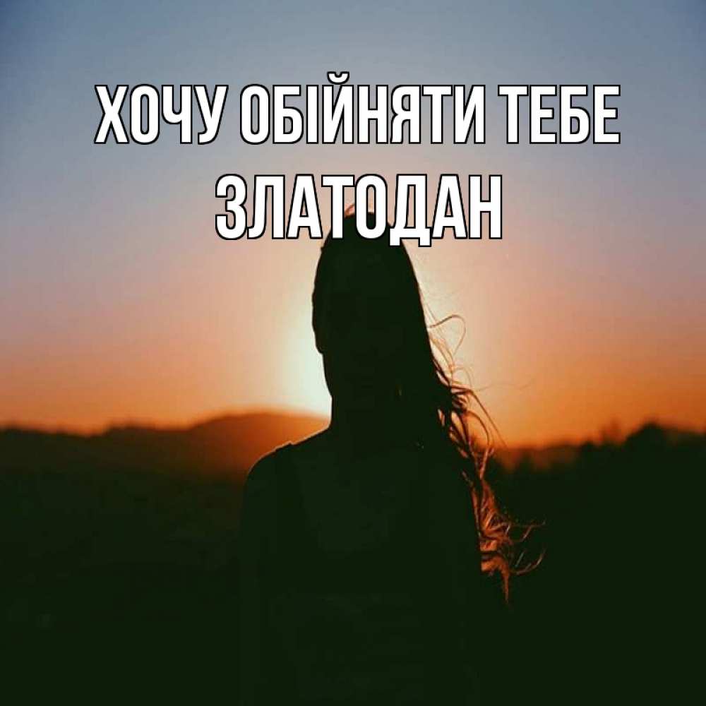 Открытка на каждый день з підписом, Златодан Хочу обійняти тебе силуэт длинноволосой девушки Прикольна листівка з побажанням онлайн скачати безкоштовно 