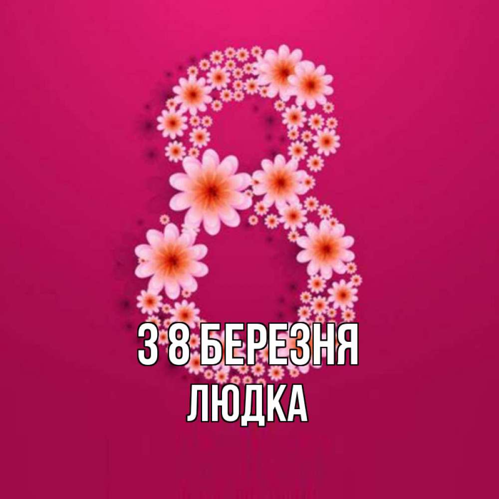 Открытка на каждый день з підписом, Людка З 8 БЕРЕЗНЯ цветы в виде цифры восемь Прикольна листівка з побажанням онлайн скачати безкоштовно 