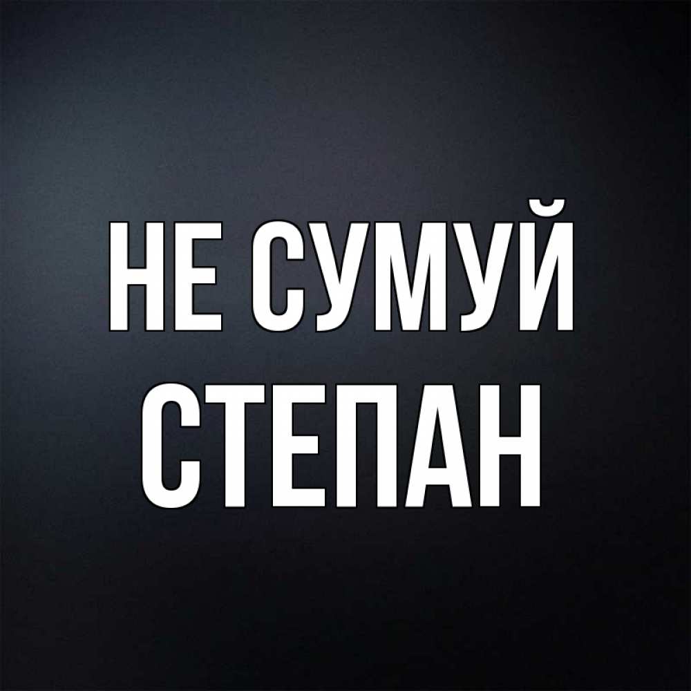 Открытка на каждый день з підписом, Степан Не сумуй Градиент серый Прикольна листівка з побажанням онлайн скачати безкоштовно 