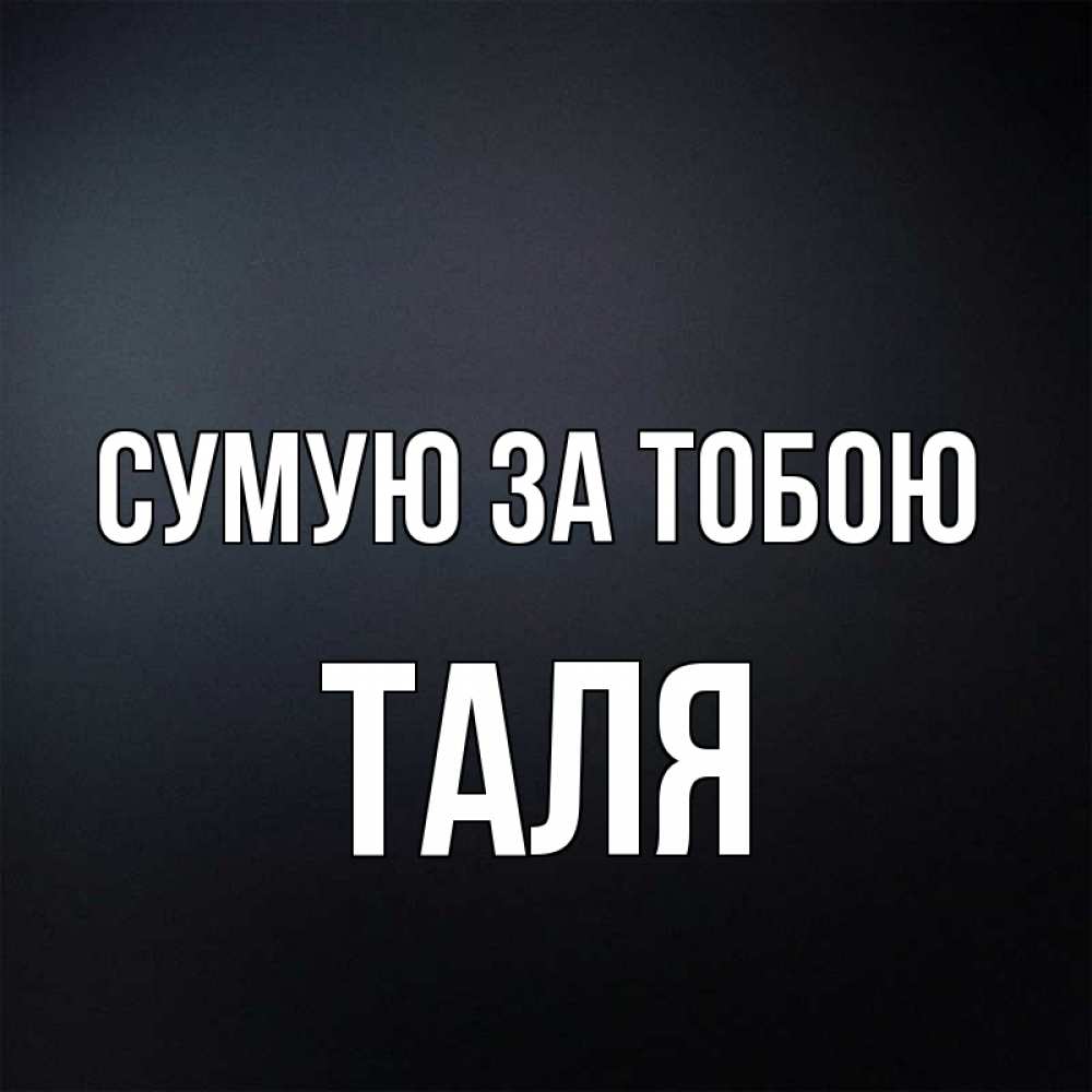 Открытка на каждый день з підписом, Таля Сумую за тобою с подписью Прикольна листівка з побажанням онлайн скачати безкоштовно 