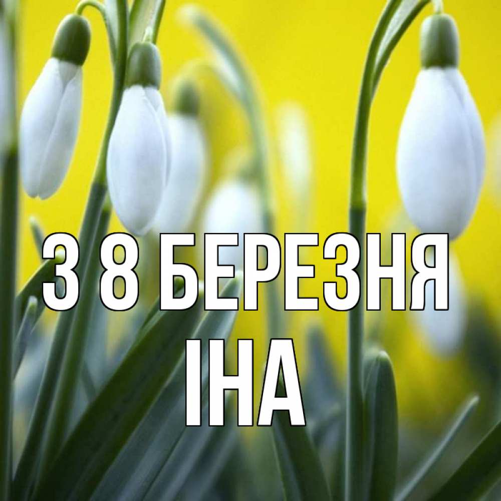 Открытка на каждый день з підписом, Іна З 8 БЕРЕЗНЯ весенние цветы Прикольна листівка з побажанням онлайн скачати безкоштовно 