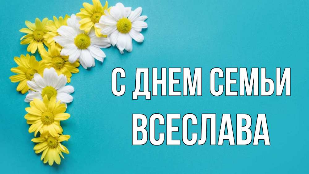 Открытка на каждый день з підписом, Всеслава С днем семьи с днем семьи Прикольна листівка з побажанням онлайн скачати безкоштовно 
