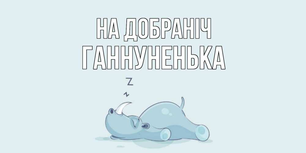 Открытка на каждый день з підписом, Ганнуненька На добраніч сладких снов с носорогом Прикольна листівка з побажанням онлайн скачати безкоштовно 