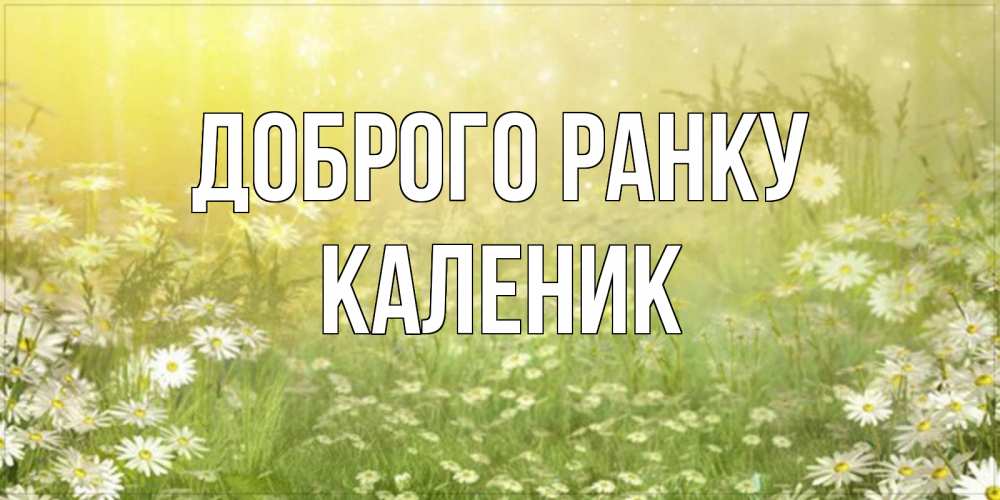 Открытка на каждый день з підписом, Каленик Доброго ранку доброе утро Прикольна листівка з побажанням онлайн скачати безкоштовно 