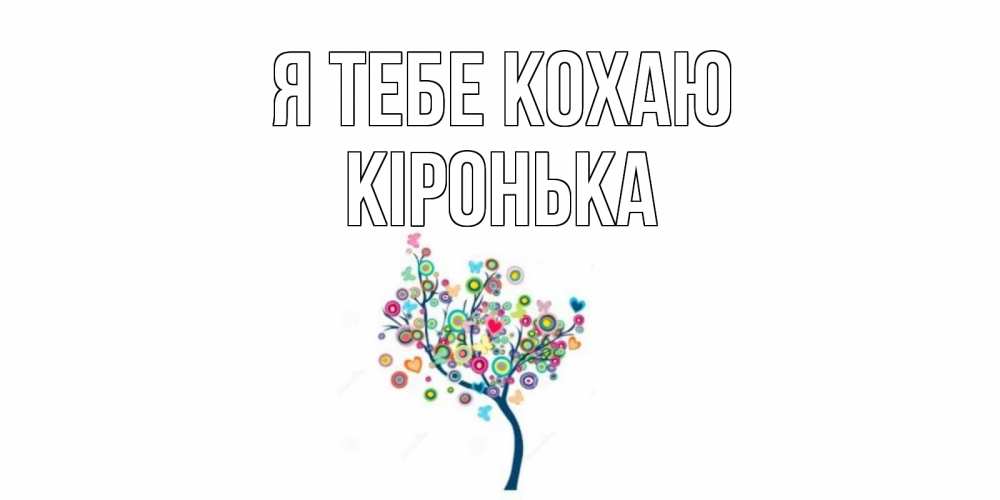 Открытка на каждый день з підписом, Кіронька Я тебе кохаю дерево Прикольна листівка з побажанням онлайн скачати безкоштовно 